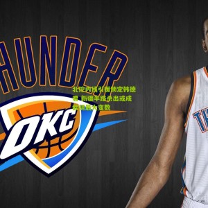 开云app_北控内线引援锁定韩德君 新疆半路杀出或成截胡最大变数