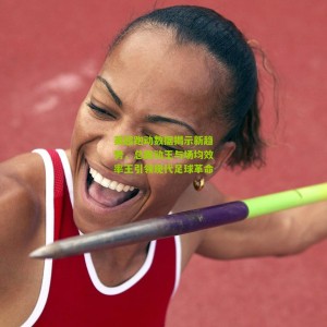 开云体育_英超跑动数据揭示新趋势，总跑动王与场均效率王引领现代足球革命