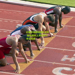 开云体育：红魔半场两球领先蓝军 斯坦福桥上演红牌与争议风暴