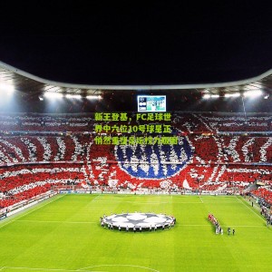 开云中文网：新王登基，FC足球世界中六位10号球星正悄然重塑足坛权力版图