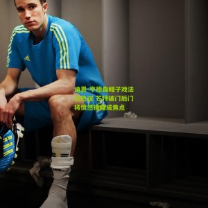 开云下载：迪恩-亨德森帽子戏法引热议 芒特破门后门将愤然摘帽成焦点