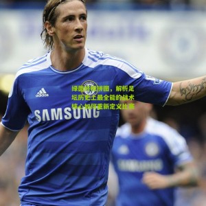 开云体育-绿茵终极拼图，解析足坛历史上最全能的战术核心如何重新定义比赛