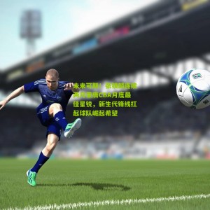 开云下载|未来可期！张镇麟连续两月荣膺CBA月度最佳星锐，新生代锋线扛起球队崛起希望