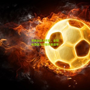 开云app-冬奥会盛大开幕，全球冰雪健儿齐聚共襄盛举