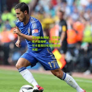 开云体育：青训教头揭秘，哲凯与库卢虽耀眼，但贝里瓦尔才是我们见过的最强天赋