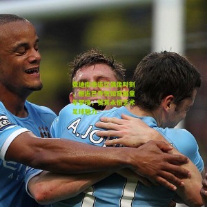 【开云下载】费迪南德追忆偶像时刻，邂逅巴乔恍如穿越童年梦境，赞其永恒艺术足球魅力