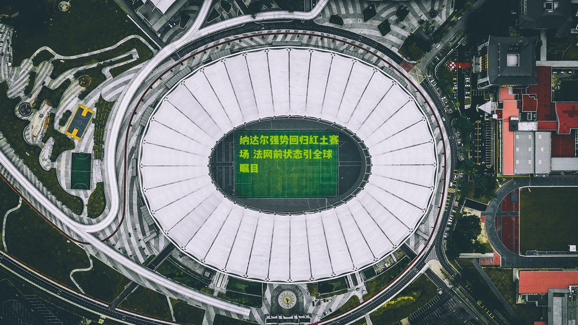 纳达尔强势回归红土赛场 法网前状态引全球瞩目
