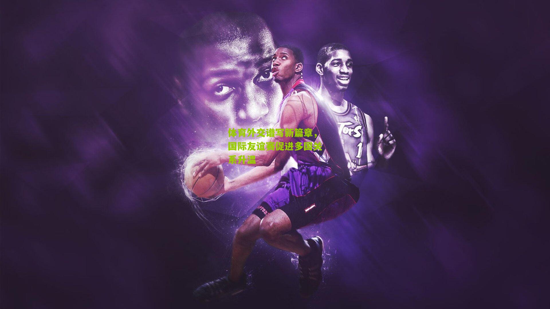 体育外交谱写新篇章，国际友谊赛促进多国关系升温