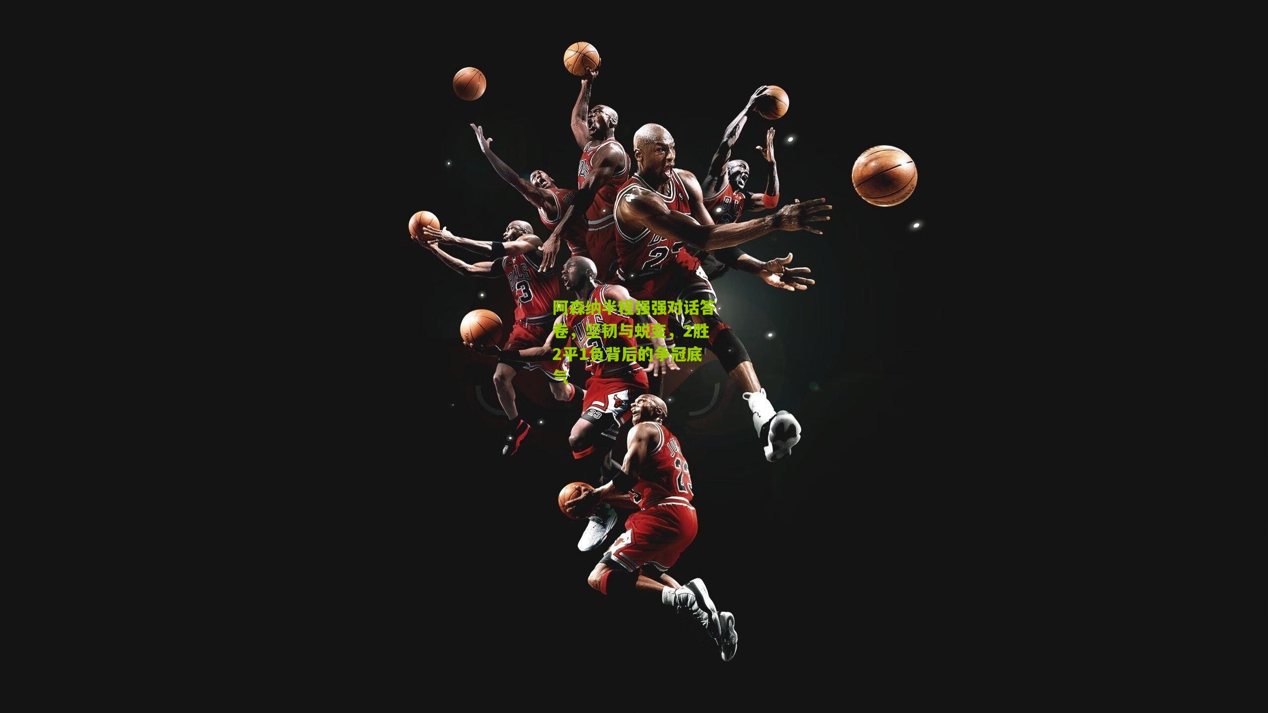 阿森纳半程强强对话答卷，坚韧与蜕变，2胜2平1负背后的争冠底气