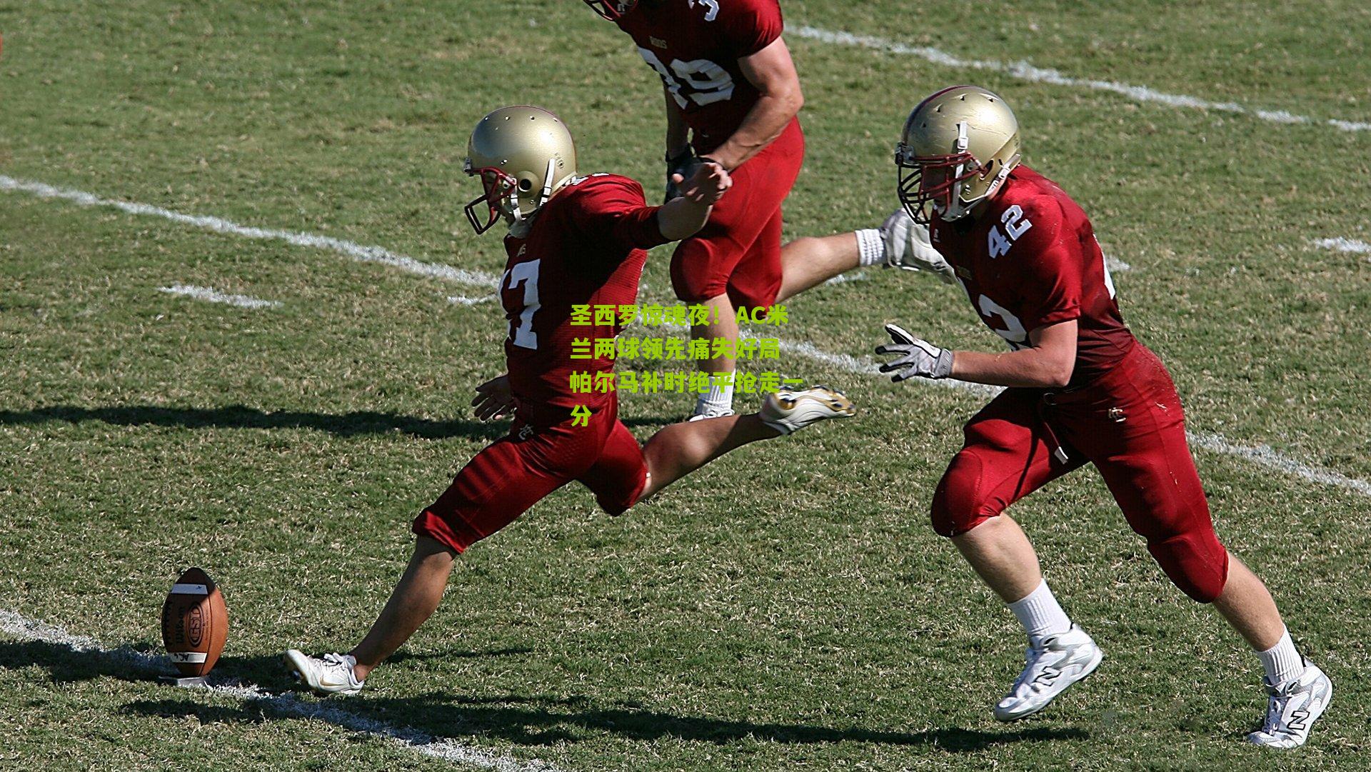 圣西罗惊魂夜！AC米兰两球领先痛失好局 帕尔马补时绝平抢走一分