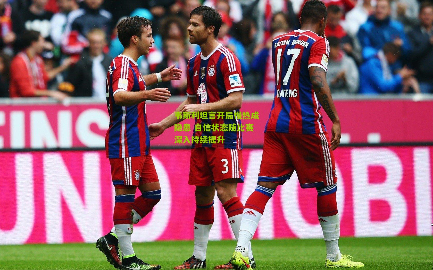 韦斯利坦言开局慢热成隐患 自信状态随比赛深入持续提升