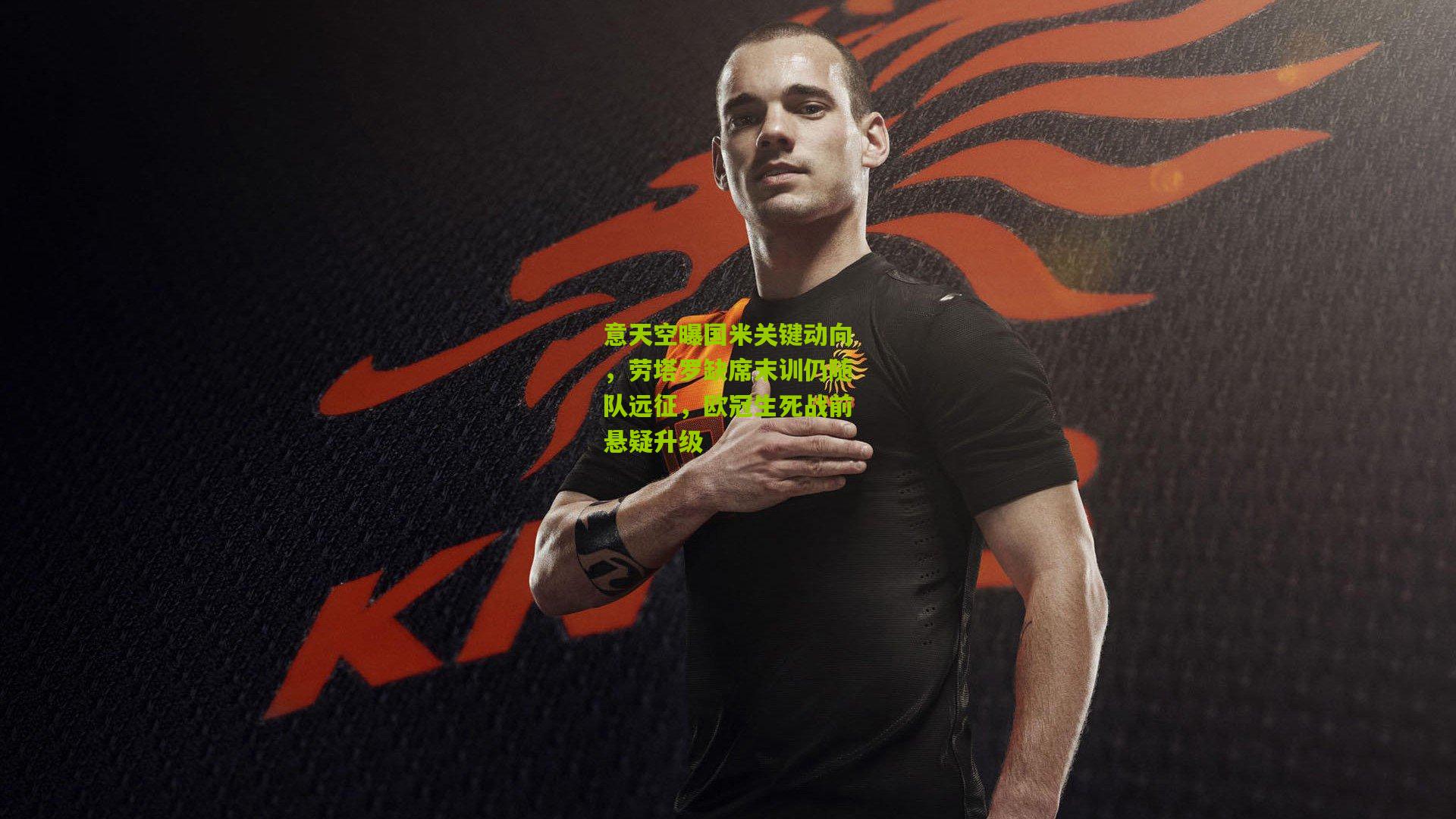 意天空曝国米关键动向，劳塔罗缺席末训仍随队远征，欧冠生死战前悬疑升级