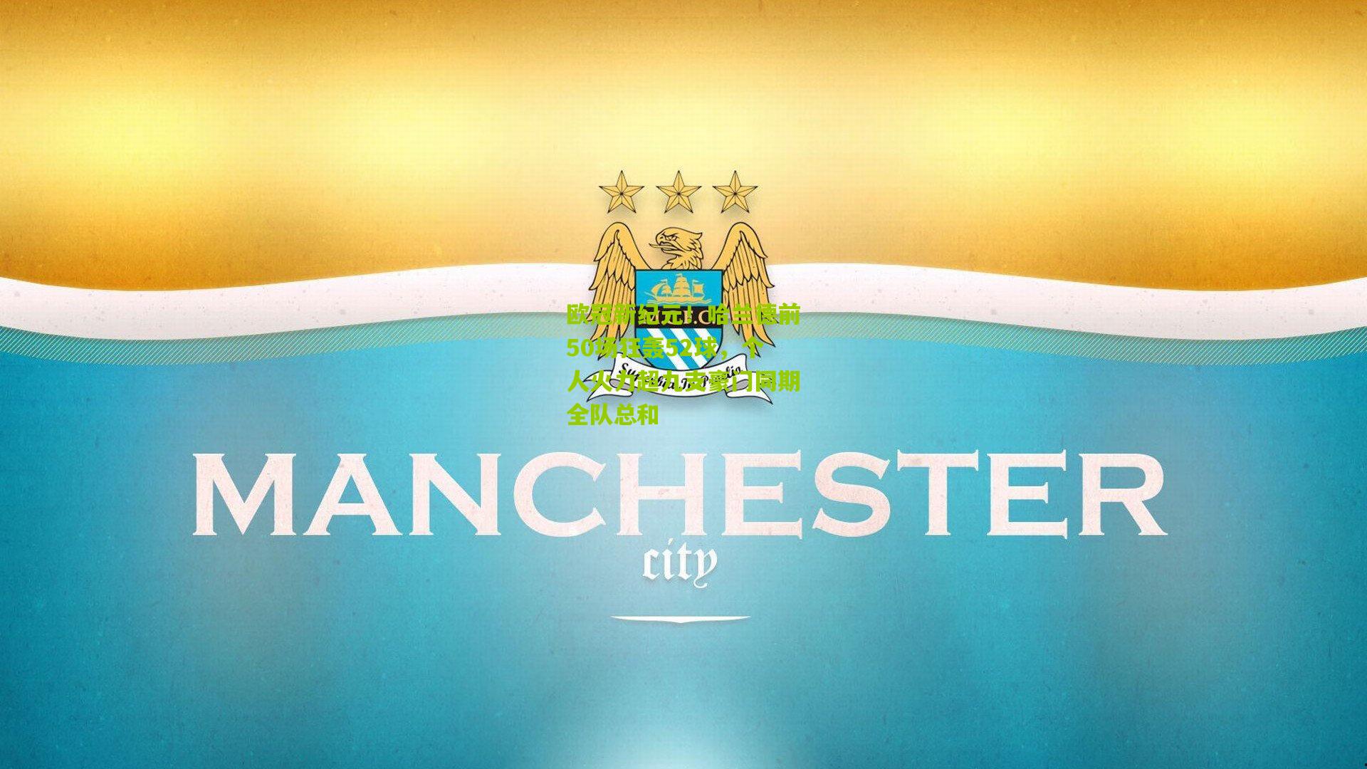 欧冠新纪元！哈兰德前50场狂轰52球，个人火力超九支豪门同期全队总和