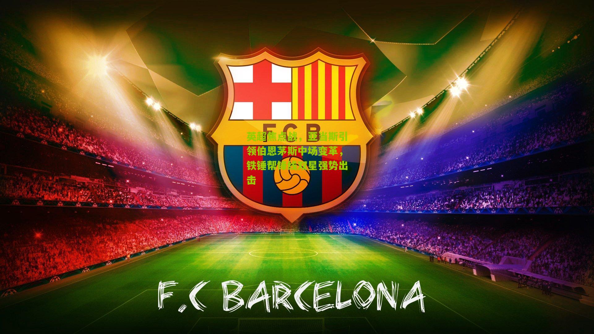 英超焦点战，亚当斯引领伯恩茅斯中场变革，铁锤帮锋线双星强势出击