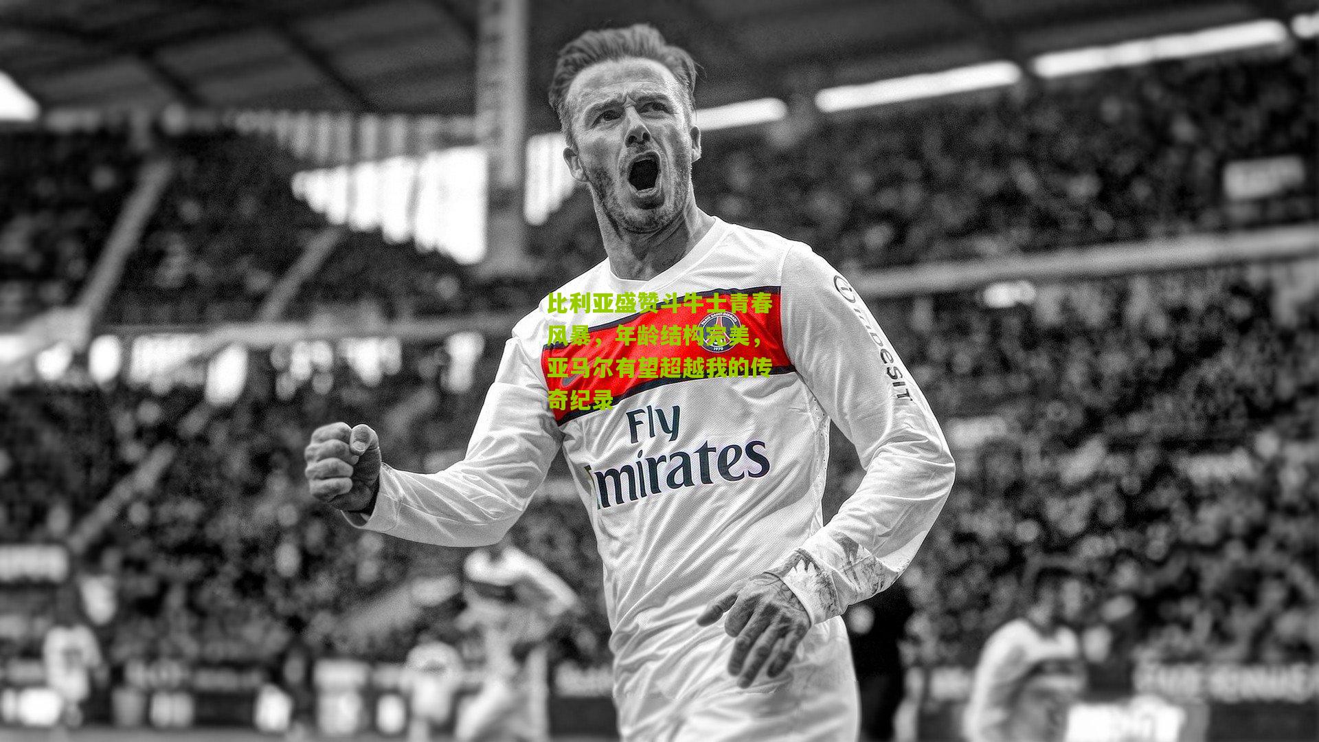 比利亚盛赞斗牛士青春风暴，年龄结构完美，亚马尔有望超越我的传奇纪录