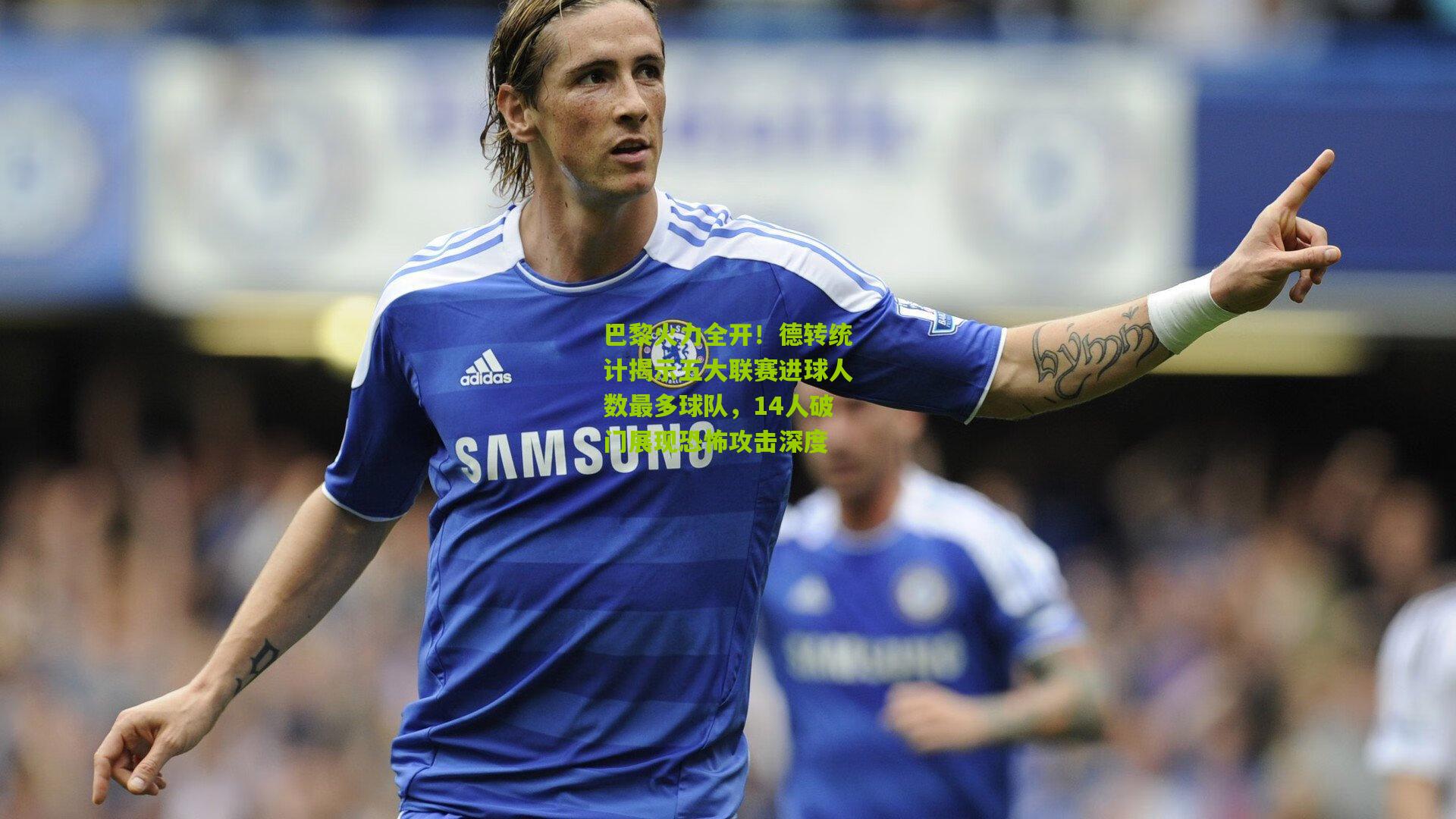 巴黎火力全开！德转统计揭示五大联赛进球人数最多球队，14人破门展现恐怖攻击深度