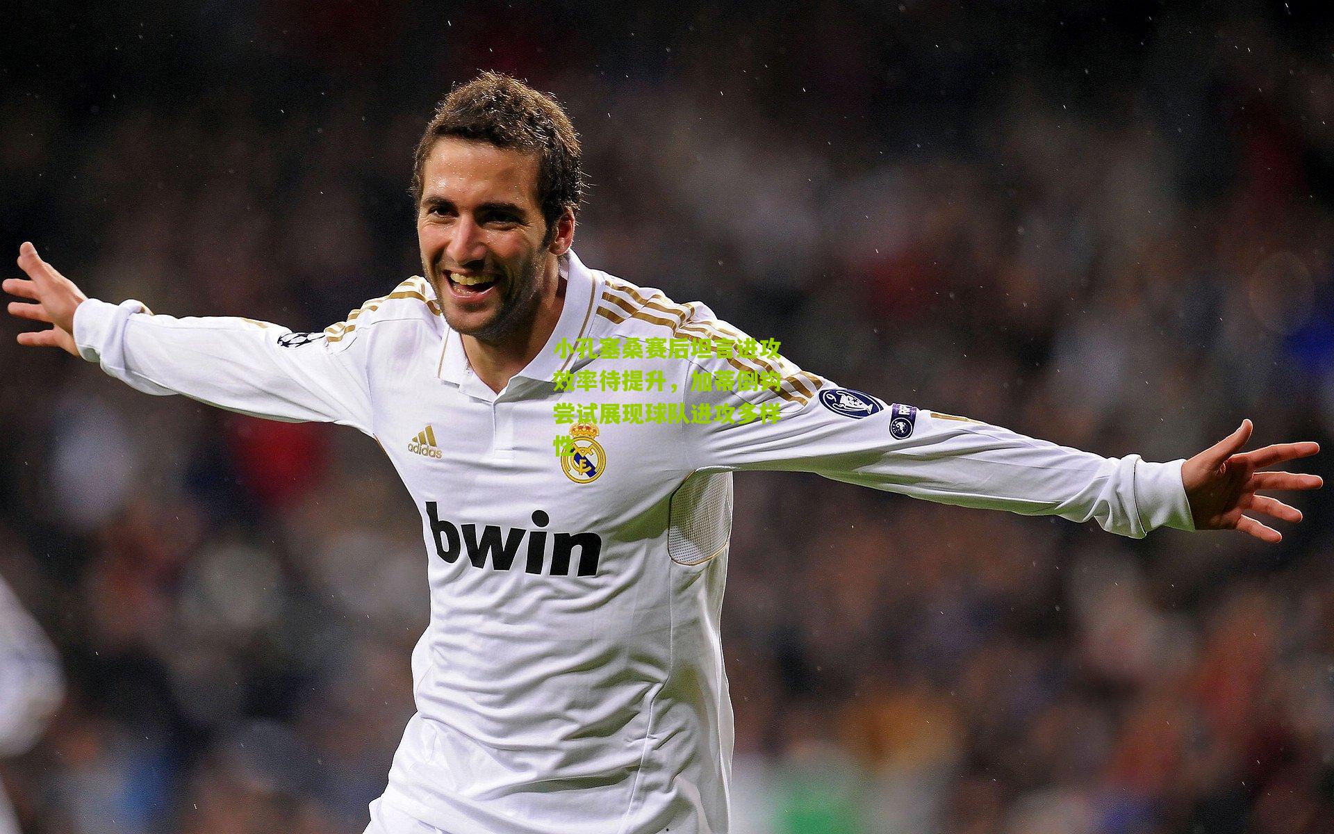 小孔塞桑赛后坦言进攻效率待提升，加蒂倒钩尝试展现球队进攻多样性