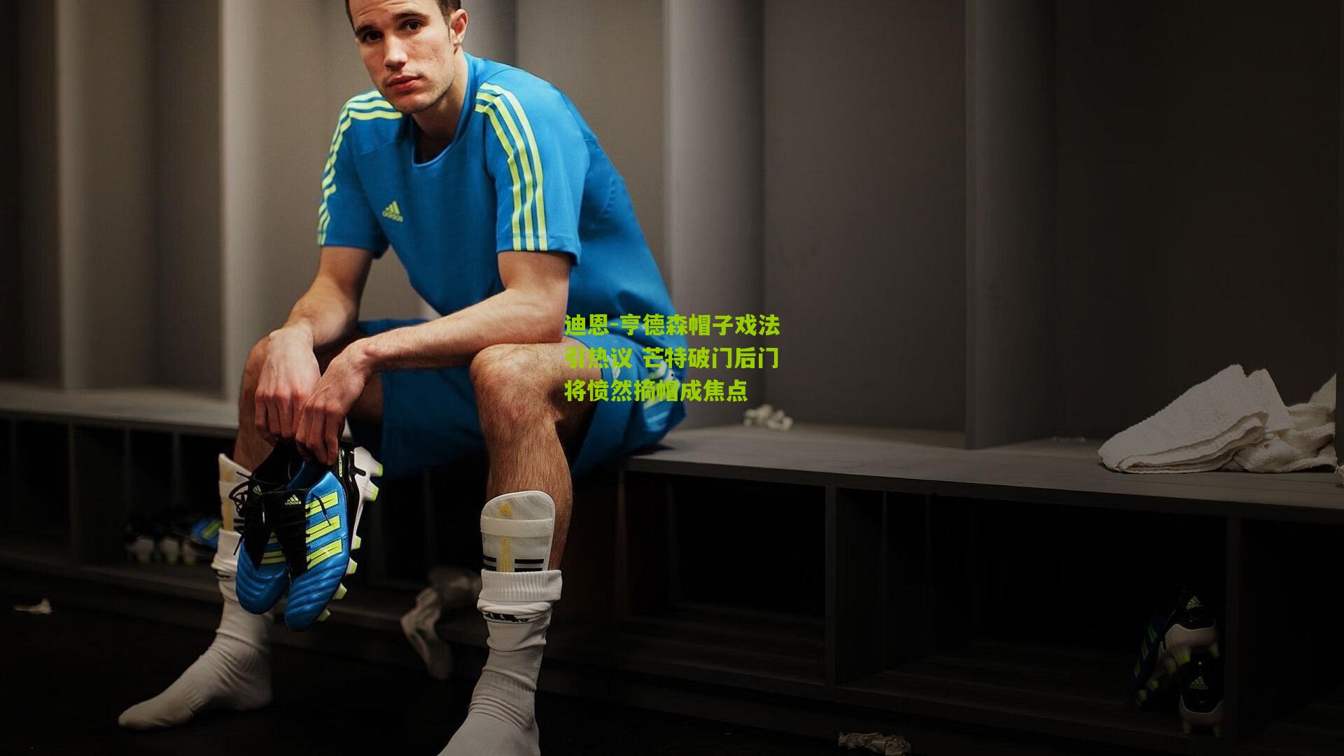 迪恩-亨德森帽子戏法引热议 芒特破门后门将愤然摘帽成焦点