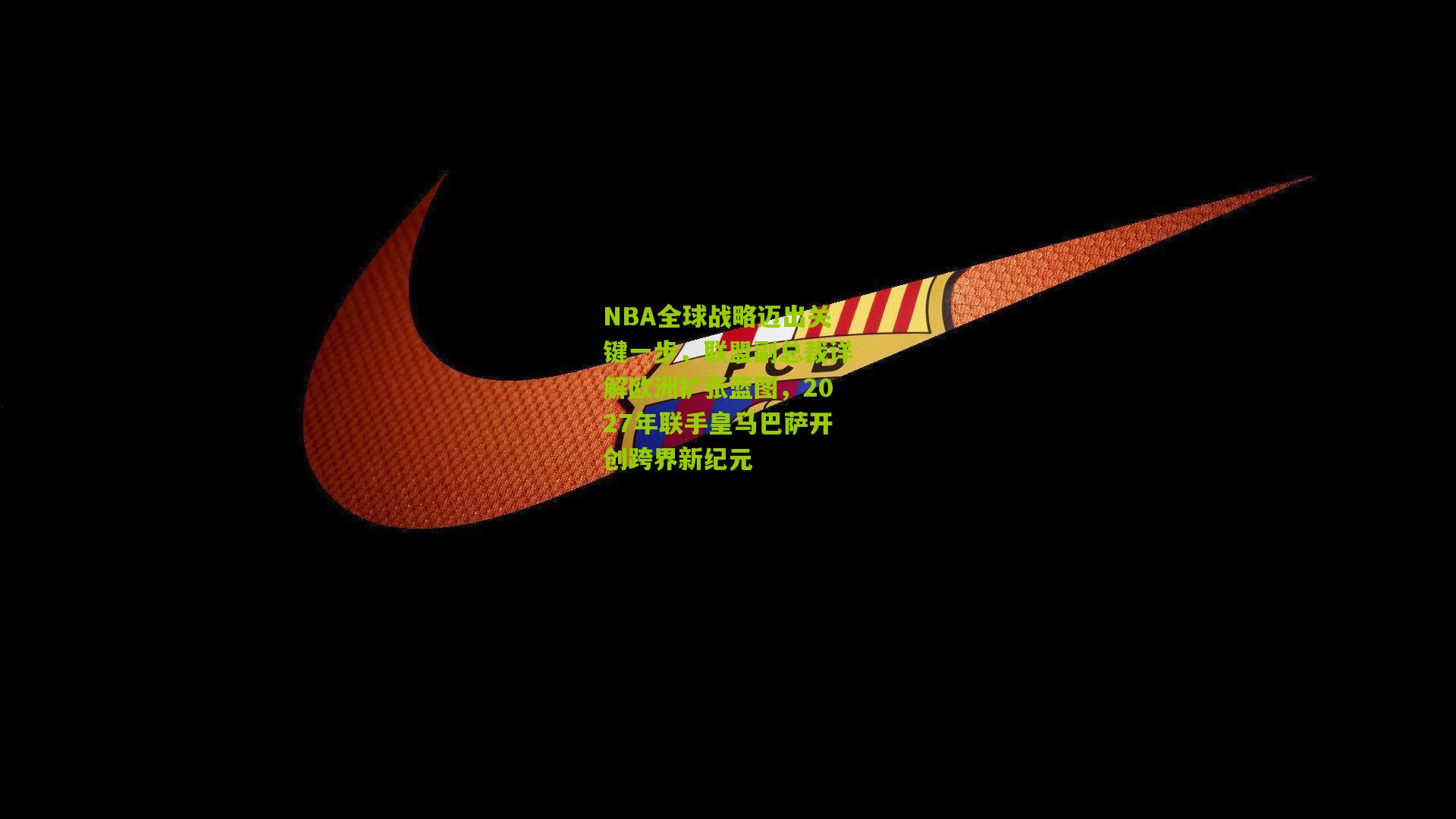 NBA全球战略迈出关键一步，联盟副总裁详解欧洲扩张蓝图，2027年联手皇马巴萨开创跨界新纪元