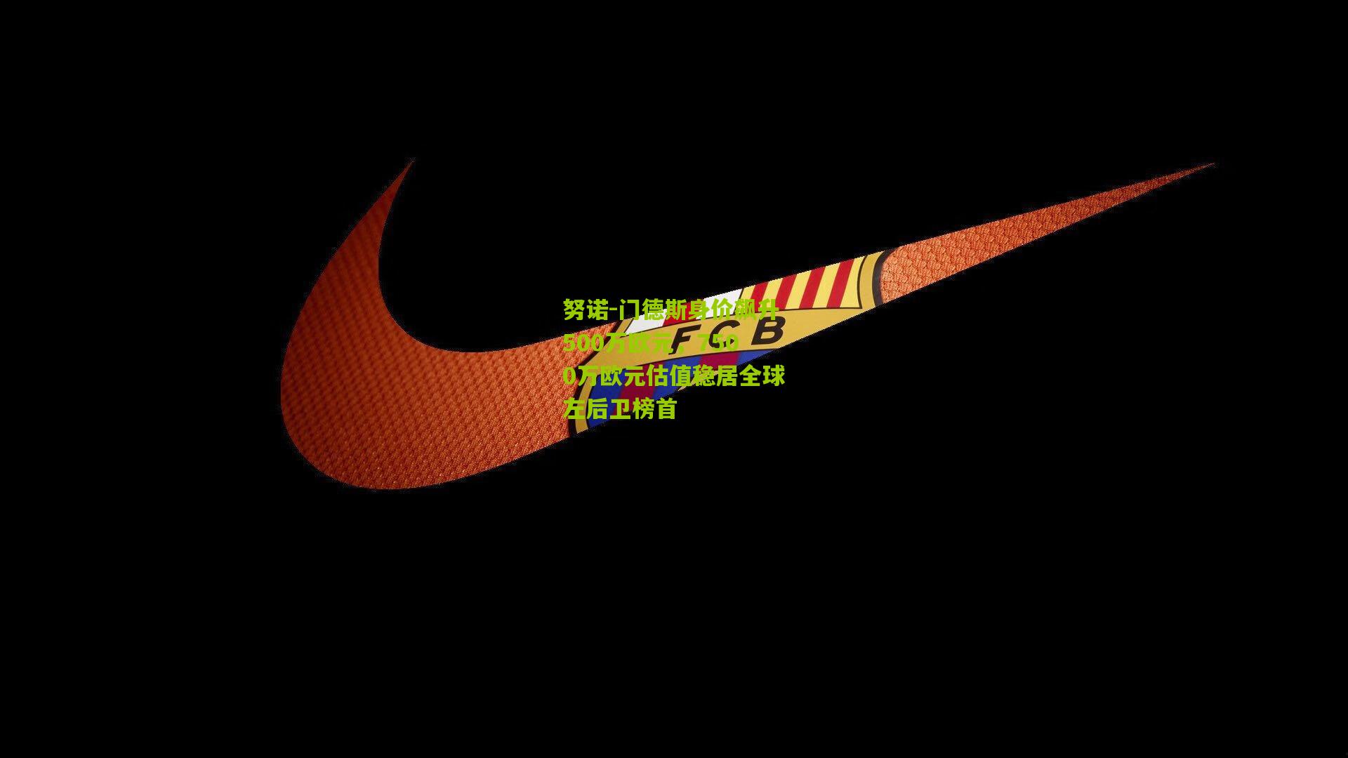 努诺-门德斯身价飙升500万欧元,7500万欧元估值稳居全球左后卫榜首